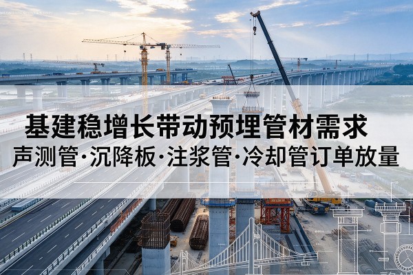 丰宁基建稳增长带动预埋监测管材需求，声测管、沉降板、注浆管订单持续放量
