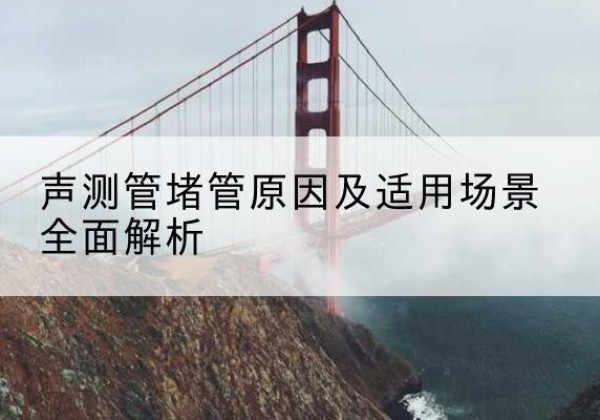 丰宁声测管堵管的主要原因有哪些？-声测管堵管原因及适用场景全面解析